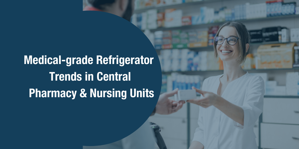 Medical-grade Refrigerator Trends in Central Pharmacy and Nursing Units